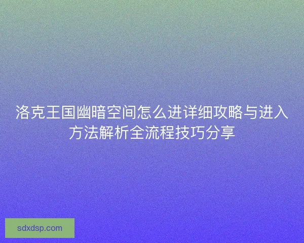 洛克王国幽暗空间怎么进详细攻略与进入方法解析全流程技巧分享