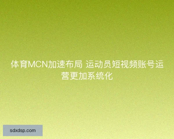 体育MCN加速布局 运动员短视频账号运营更加系统化