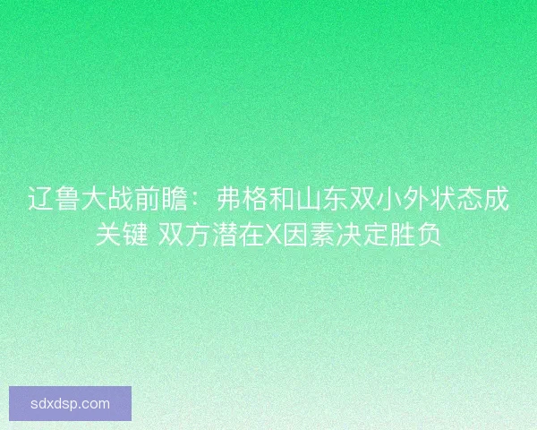 辽鲁大战前瞻：弗格和山东双小外状态成关键 双方潜在X因素决定胜负